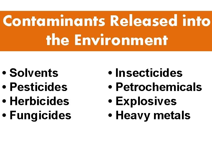 Contaminants Released into the Environment • Solvents • Pesticides • Herbicides • Fungicides •