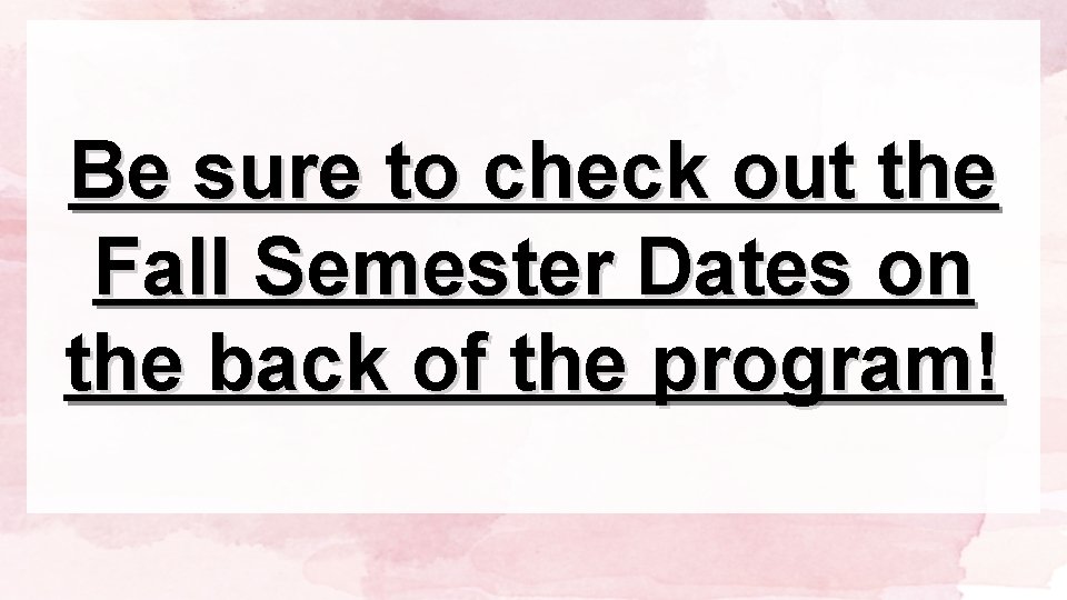 Be sure to check out the Fall Semester Dates on the back of the