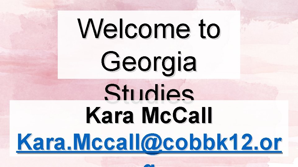 Welcome to Georgia Studies Kara Mc. Call Kara. Mccall@cobbk 12. or 