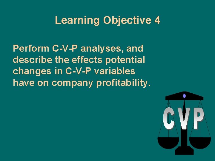 Learning Objective 4 Perform C-V-P analyses, and describe the effects potential changes in C-V-P