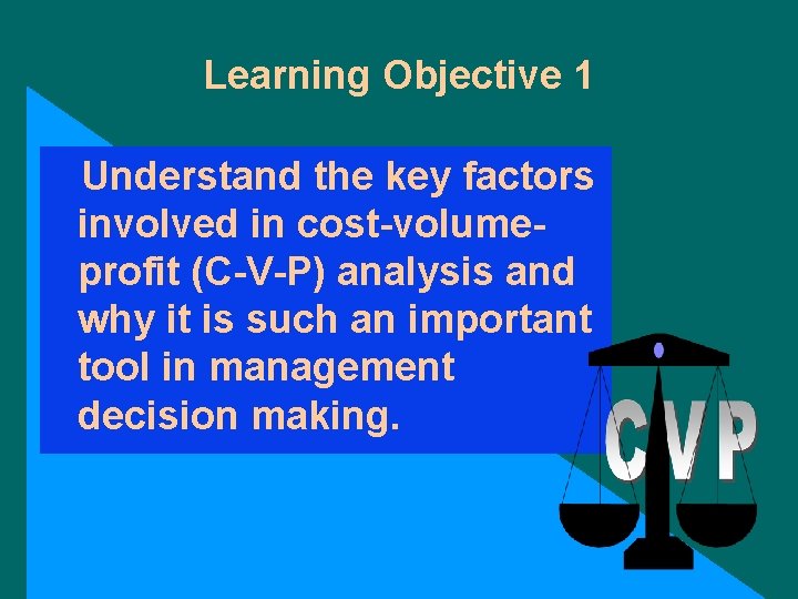 Learning Objective 1 Understand the key factors involved in cost-volumeprofit (C-V-P) analysis and why