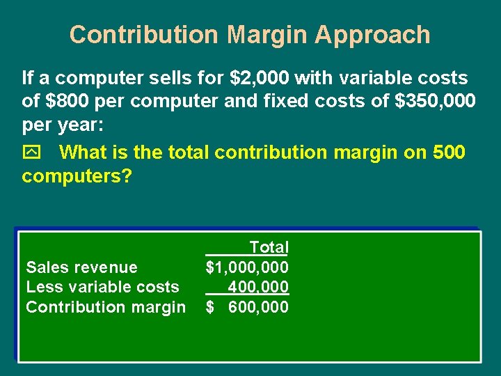 Contribution Margin Approach If a computer sells for $2, 000 with variable costs of