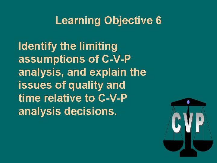 Learning Objective 6 Identify the limiting assumptions of C-V-P analysis, and explain the issues