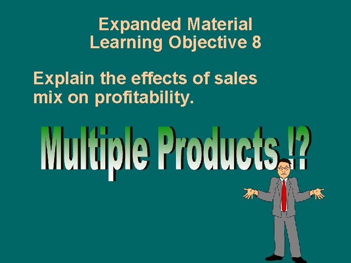 Expanded Material Learning Objective 8 Explain the effects of sales mix on profitability. 
