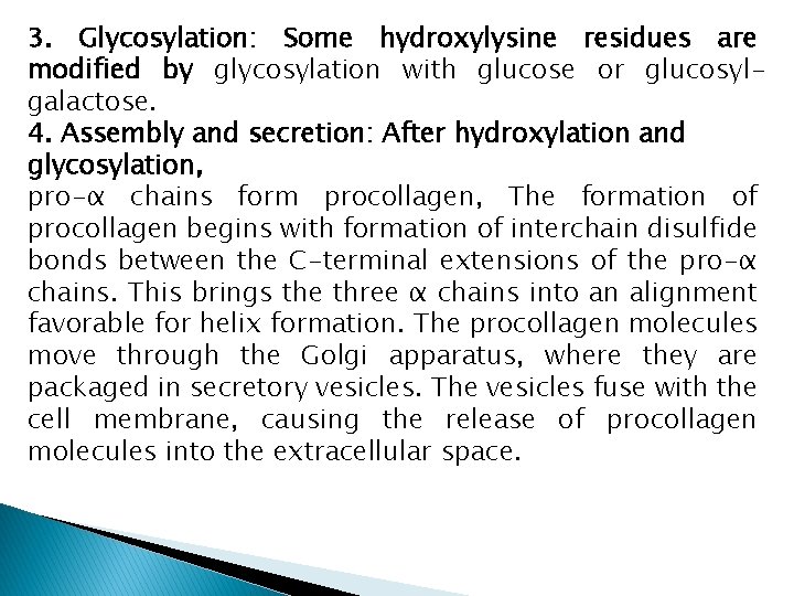 3. Glycosylation: Some hydroxylysine residues are modified by glycosylation with glucose or glucosylgalactose. 4.