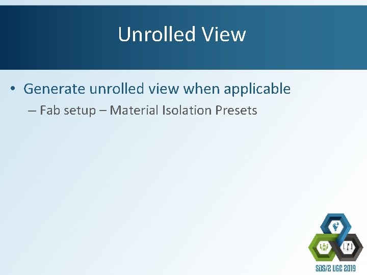 Unrolled View • Generate unrolled view when applicable – Fab setup – Material Isolation