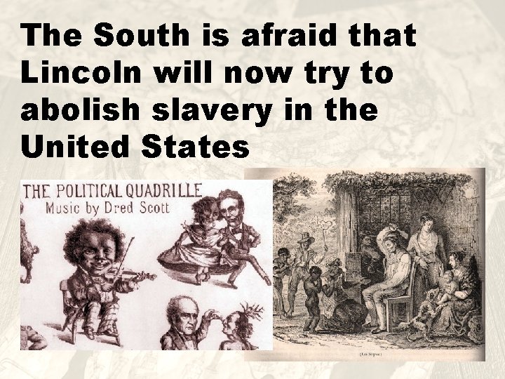 The South is afraid that Lincoln will now try to abolish slavery in the