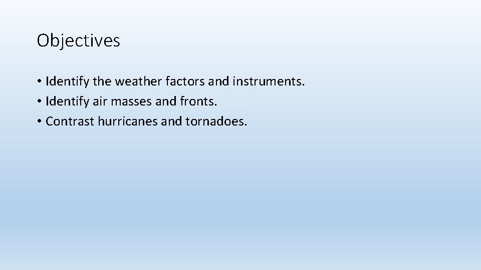 Objectives • Identify the weather factors and instruments. • Identify air masses and fronts. Objectives • Identify the weather factors and instruments. • Identify air masses and fronts.