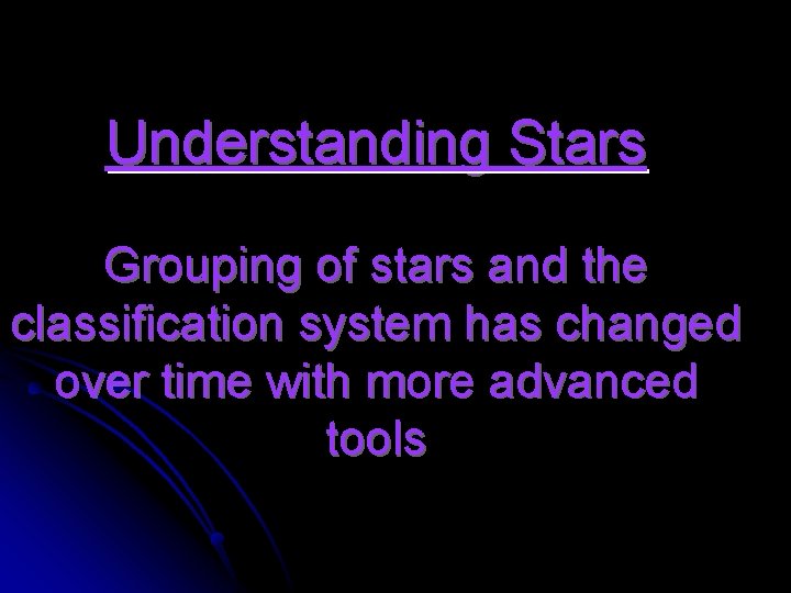 Understanding Stars Grouping of stars and the classification system has changed over time with
