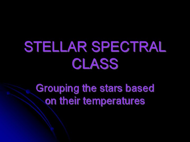 STELLAR SPECTRAL CLASS Grouping the stars based on their temperatures 