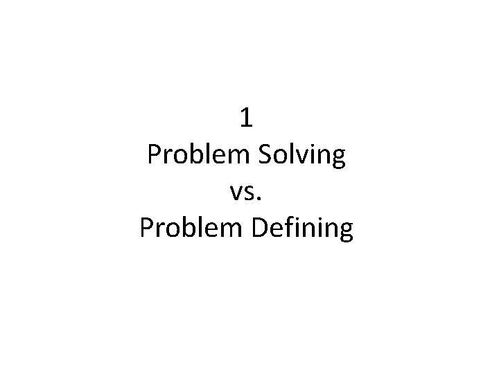 1 Problem Solving vs. Problem Defining 
