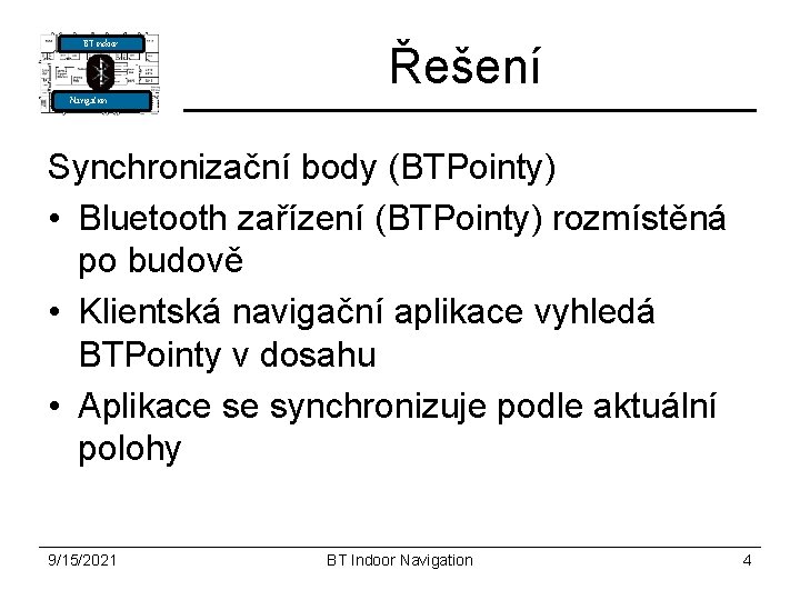 BT indoor Řešení Navigation Synchronizační body (BTPointy) • Bluetooth zařízení (BTPointy) rozmístěná po budově