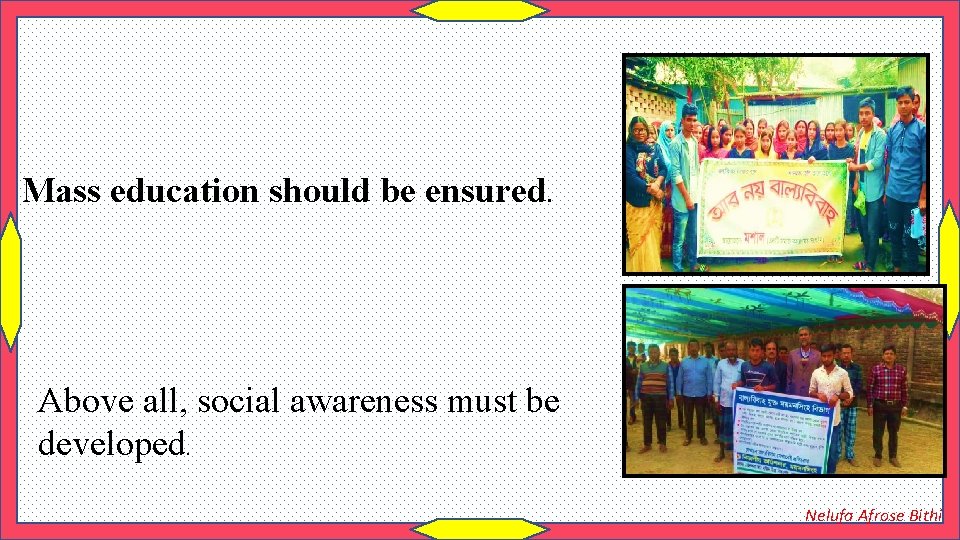 Mass education should be ensured. Above all, social awareness must be developed. Nelufa Afrose