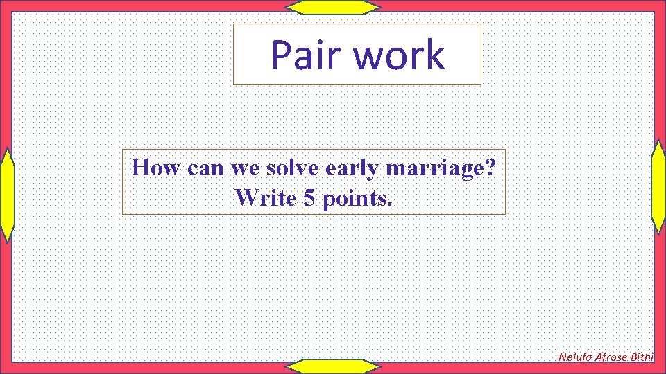 Pair work How can we solve early marriage? Write 5 points. Nelufa Afrose Bithi