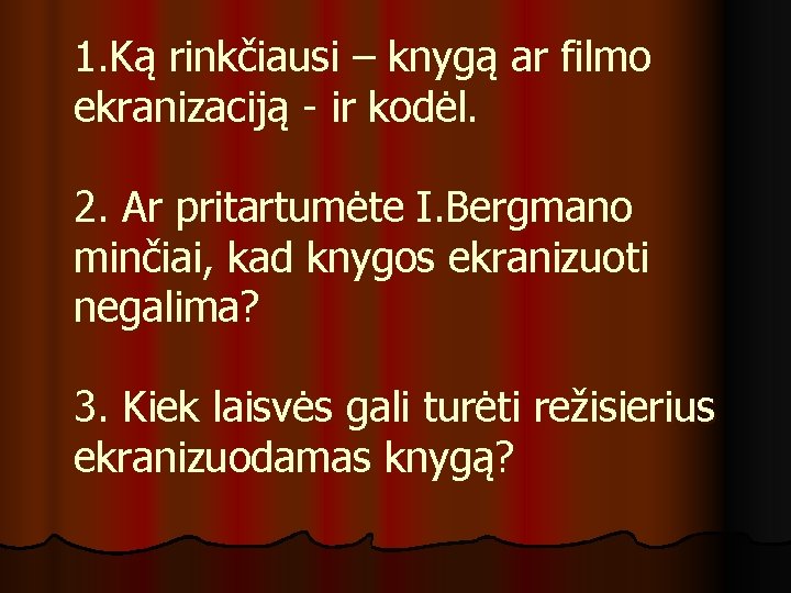 1. Ką rinkčiausi – knygą ar filmo ekranizaciją - ir kodėl. 2. Ar pritartumėte