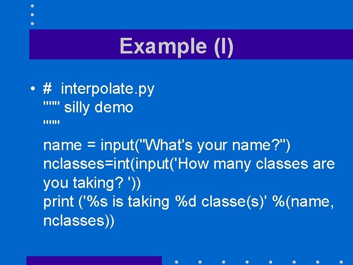 Example (I) • # interpolate. py """ silly demo """ name = input("What's your