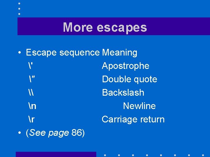 More escapes • Escape sequence Meaning ' Apostrophe " Double quote \ Backslash n