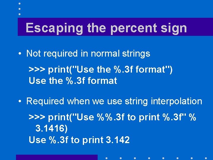 Escaping the percent sign • Not required in normal strings >>> print("Use the %.