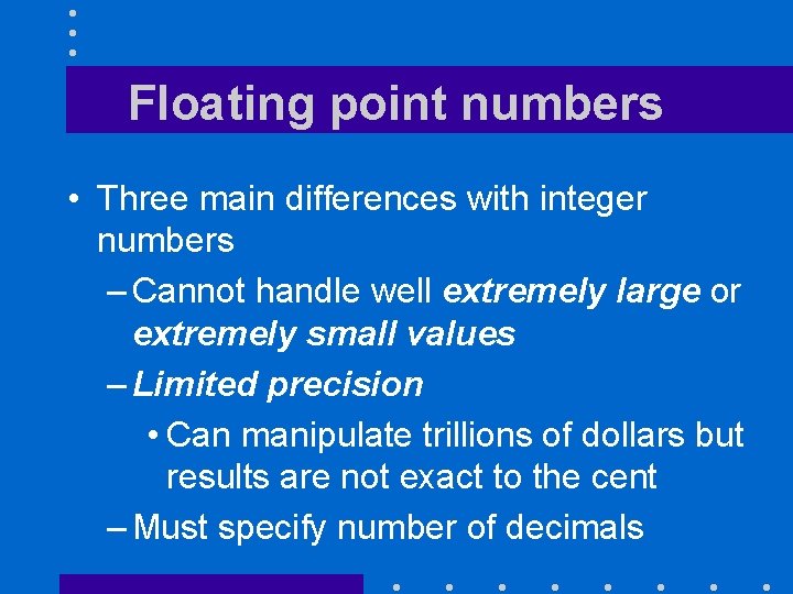 Floating point numbers • Three main differences with integer numbers – Cannot handle well