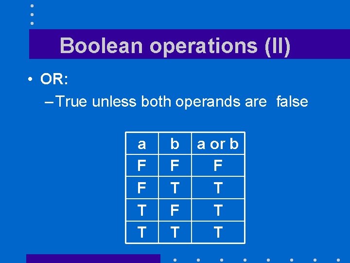 Boolean operations (II) • OR: – True unless both operands are false a F