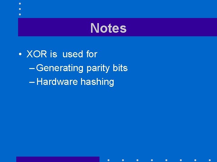 Notes • XOR is used for – Generating parity bits – Hardware hashing 