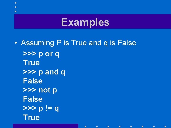 Examples • Assuming P is True and q is False >>> p or q