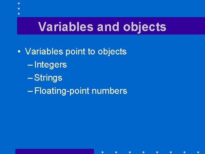 Variables and objects • Variables point to objects – Integers – Strings – Floating-point