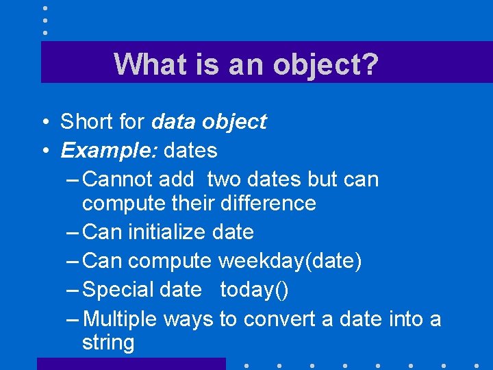 What is an object? • Short for data object • Example: dates – Cannot