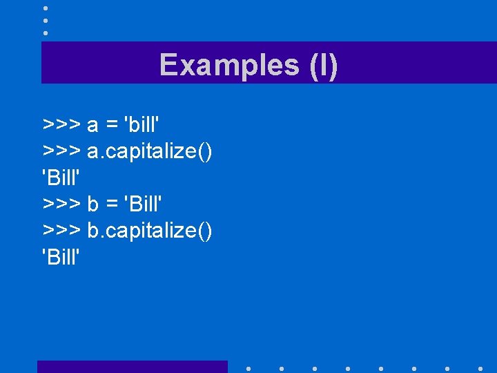 Examples (I) >>> a = 'bill' >>> a. capitalize() 'Bill' >>> b = 'Bill'