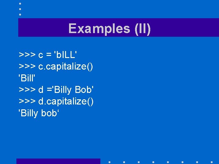 Examples (II) >>> c = 'b. ILL' >>> c. capitalize() 'Bill' >>> d ='Billy