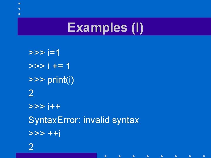 Examples (I) >>> i=1 >>> i += 1 >>> print(i) 2 >>> i++ Syntax.