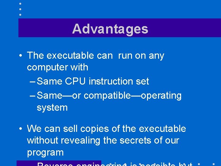 Advantages • The executable can run on any computer with – Same CPU instruction