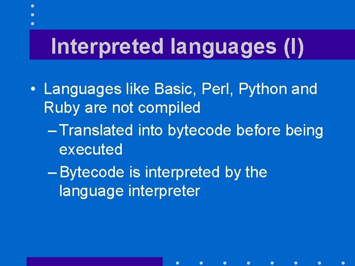 Interpreted languages (I) • Languages like Basic, Perl, Python and Ruby are not compiled