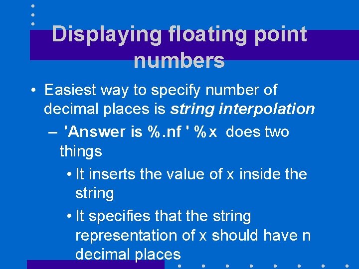 Displaying floating point numbers • Easiest way to specify number of decimal places is