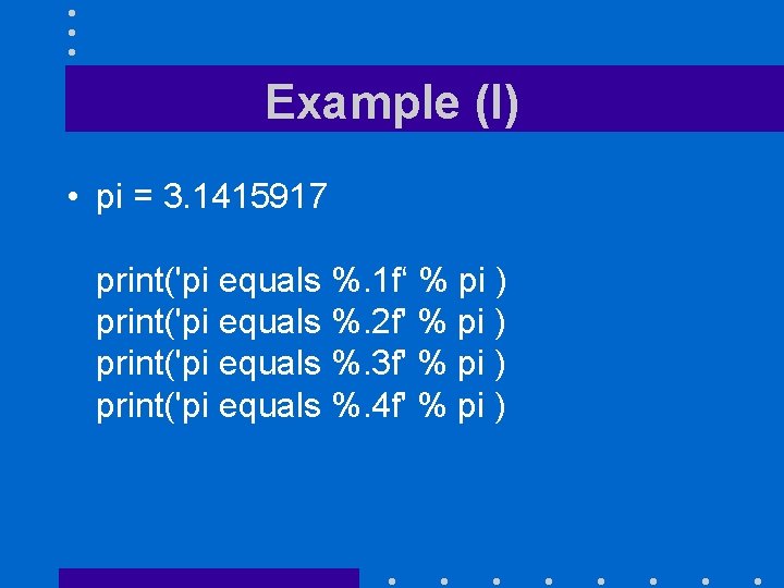 Example (I) • pi = 3. 1415917 print('pi equals %. 1 f‘ % pi