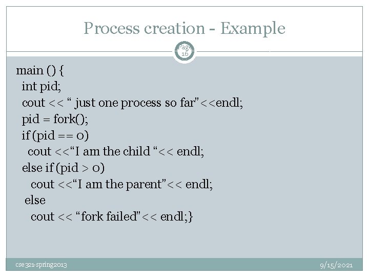 Process creation - Example Page 16 main () { int pid; cout << “