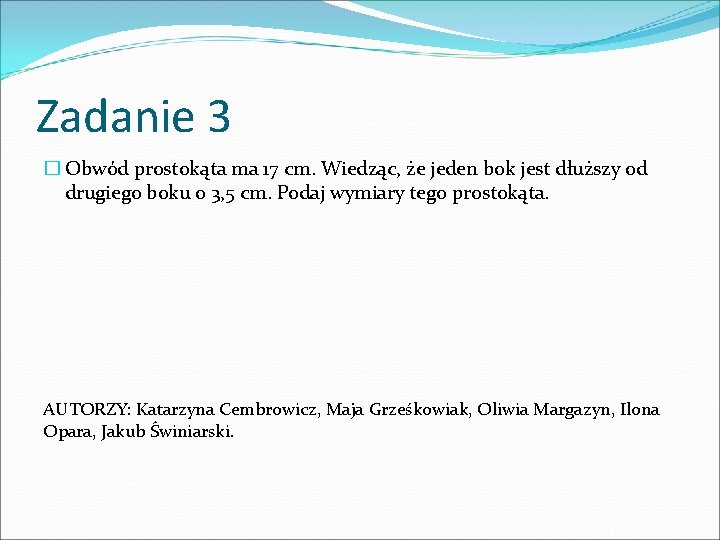 Zadanie 3 � Obwód prostokąta ma 17 cm. Wiedząc, że jeden bok jest dłuższy