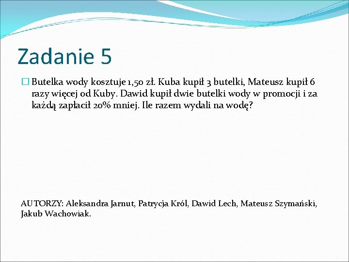 Zadanie 5 � Butelka wody kosztuje 1, 50 zł. Kuba kupił 3 butelki, Mateusz