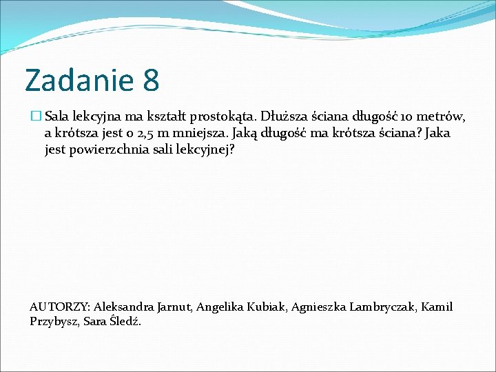 Zadanie 8 � Sala lekcyjna ma kształt prostokąta. Dłuższa ściana długość 10 metrów, a