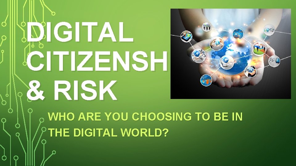 DIGITAL CITIZENSHIP & RISK WHO ARE YOU CHOOSING TO BE IN THE DIGITAL WORLD?