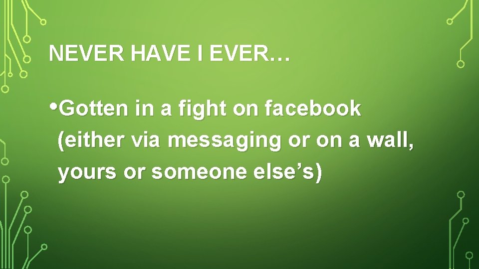 NEVER HAVE I EVER… • Gotten in a fight on facebook (either via messaging