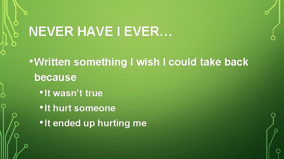 NEVER HAVE I EVER… • Written something I wish I could take back because