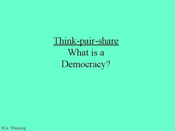Think-pair-share What is a Democracy? © A. Weinberg 