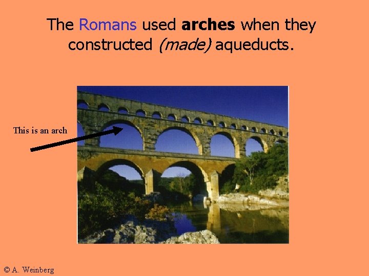 The Romans used arches when they constructed (made) aqueducts. This is an arch ©