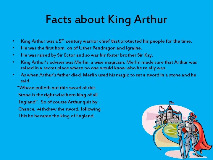 Facts about King Arthur • • King Arthur was a 5 th century warrior