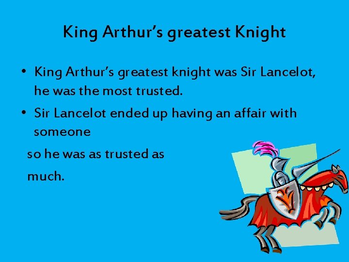 King Arthur’s greatest Knight • King Arthur’s greatest knight was Sir Lancelot, he was