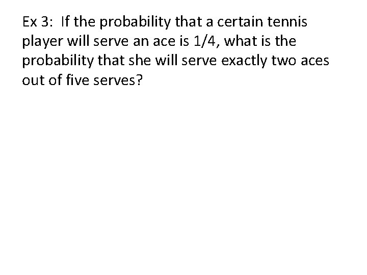 Ex 3: If the probability that a certain tennis player will serve an ace