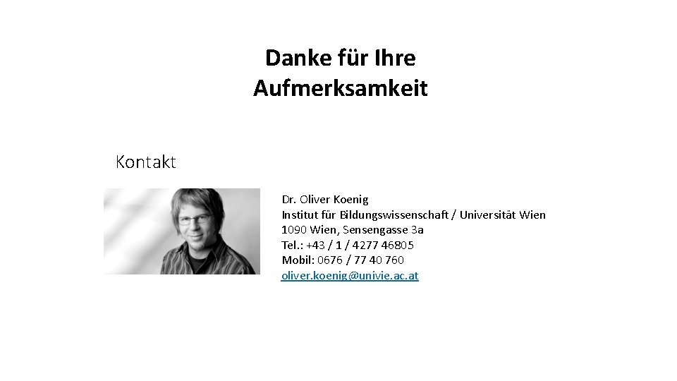 Danke für Ihre Aufmerksamkeit Kontakt Dr. Oliver Koenig Institut für Bildungswissenschaft / Universität Wien