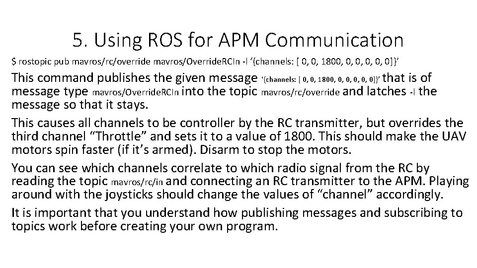 5. Using ROS for APM Communication $ rostopic pub mavros/rc/override mavros/Override. RCIn -l ‘{channels: