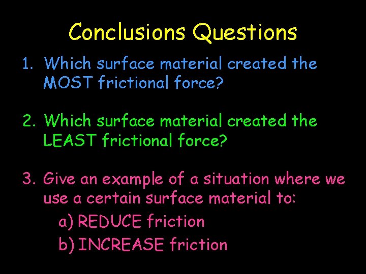 Conclusions Questions 1. Which surface material created the MOST frictional force? 2. Which surface